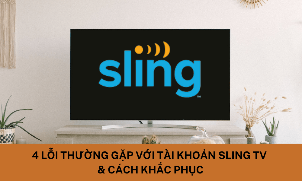 4 Lỗi thường gặp với tài khoản Sling TV & cách khắc phục