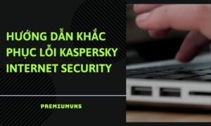 Hướng dẫn khắc phục lỗi Kaspersky Internet Security