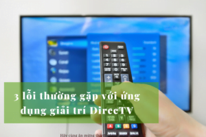 3 lỗi ứng dụng DirecTV thường gặp
