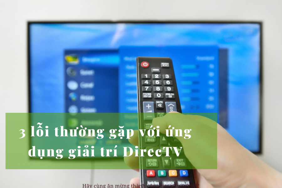 3 lỗi ứng dụng DirecTV thường gặp