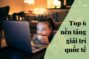 Top 6 nền tảng giải trí quốc tế hay nhất 2022