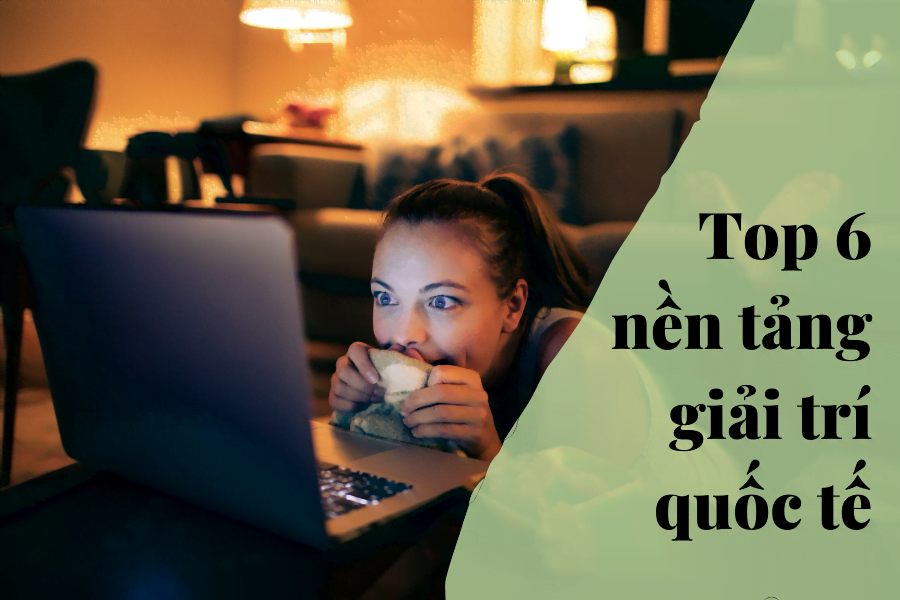 Top 6 nền tảng giải trí quốc tế hay nhất 2022