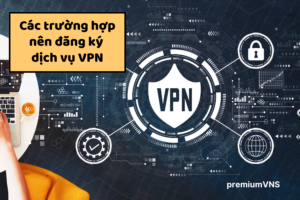Các trường hợp nên đăng ký dịch vụ VPN