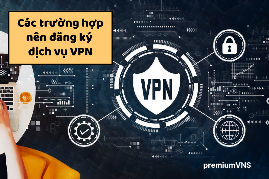 Các trường hợp nên đăng ký dịch vụ VPN