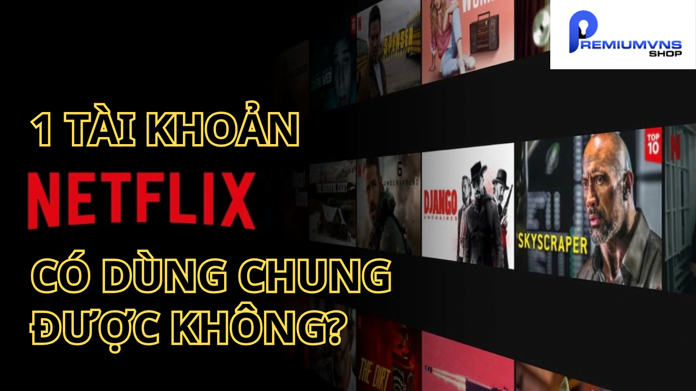 1 tài khoản netflix có dùng chung được không