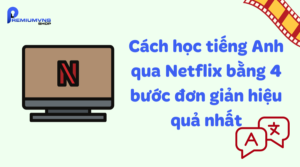 Cách học tiếng Anh qua Netflix bằng 4 bước đơn giản hiệu quả nhất