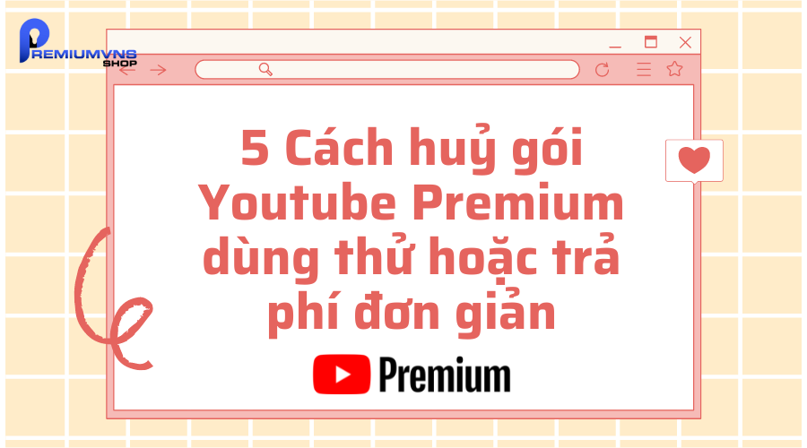 5 Cách huỷ gói Youtube Premium dùng thử hoặc trả phí đơn giản