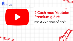 2 Cách mua Youtube Premium giá rẻ
