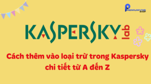 Cách thêm vào loại trừ trong Kaspersky chi tiết từ A đến Z