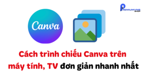 Cách trình chiếu Canva trên máy tính, TV đơn giản nhanh nhất