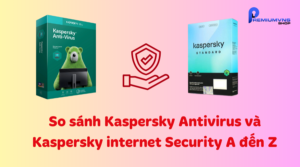 So sánh Kaspersky Antivirus và Kaspersky internet Security A đến Z