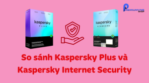 So sánh Kaspersky Plus và Kaspersky Internet Security
