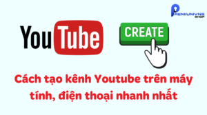 Cách tạo kênh Youtube trên máy tính, điện thoại