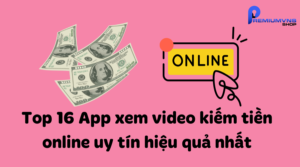 Top 16 App xem video kiếm tiền online uy tín hiệu quả nhất