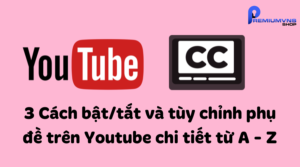 Cách bật/tắt và tùy chỉnh phụ đề trên Youtube