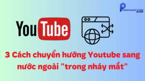 3 Cách chuyển hướng Youtube sang nước ngoài "trong nháy mắt"