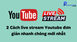 2 Cách live stream Youtube đơn giản nhanh chóng mới nhất