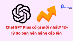 ChatGPT Plus có gì mới nhất?