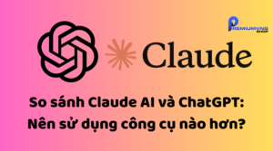 So sánh Claude AI và ChatGPT