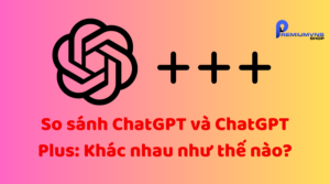 So sánh ChatGPT và ChatGPT Plus