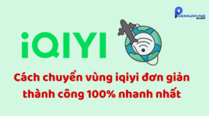 Cách chuyển vùng iqiyi đơn giản thành công 100%