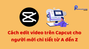 Cách edit video trên Capcut cho người mới