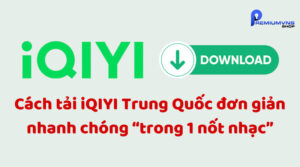 Cách tải iQIYI Trung Quốc đơn giản nhanh chóng dễ nhất