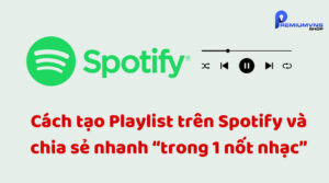 Cách tạo Playlist trên Spotify và chia sẻ nhanh “trong 1 nốt nhạc”