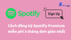 Cách đăng ký Spotify Premium miễn phí 3 tháng đơn giản nhất
