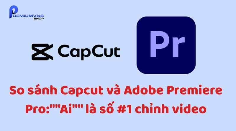 So sánh Capcut và Premiere Pro So sánh Capcut và Premiere Pro