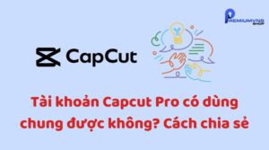 Tài khoản Capcut Pro có dùng chung được không?
