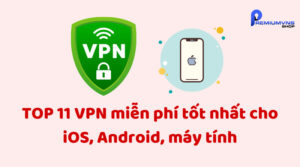 TOP 11 VPN miễn phí tốt nhất cho iOS, Android, máy tính