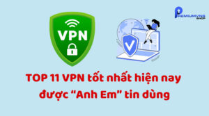 TOP 11 VPN tốt nhất hiện nay được “Anh Em” tin dùng 2025