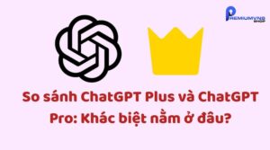 So sánh ChatGPT Plus và ChatGPT Pro