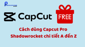 Cách dùng Capcut Pro Shadowrocket chi tiết A đến Z