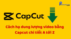Cách hạ dung lượng video bằng Capcut chi tiết A tới Z