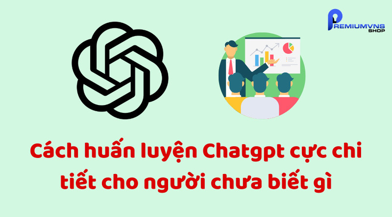 Cách huấn luyện Chatgpt cực chi tiết cho người chưa biết gì Cách huấn luyện Chatgpt cực chi tiết cho người chưa biết gì