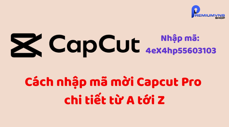 Cách nhập mã mời Capcut Pro chi tiết từ A tới Z