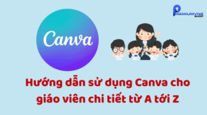 Hướng dẫn sử dụng Canva cho giáo viên chi tiết từ A tới Z