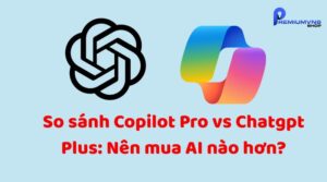 So sánh Copilot Pro vs Chatgpt Plus: Nên mua AI nào hơn?
