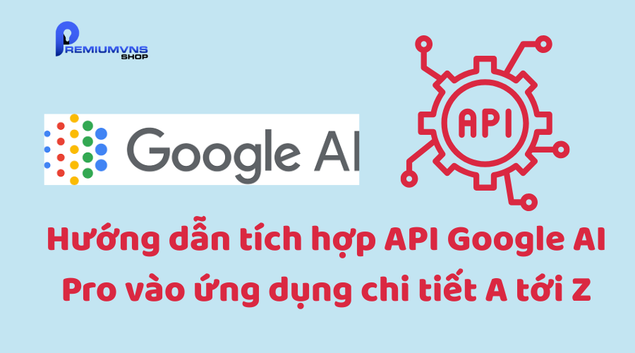 Hướng dẫn tích hợp API Google AI Pro vào ứng dụng chi tiết A tới Z Hướng dẫn tích hợp API Google AI Pro vào ứng dụng chi tiết A tới Z