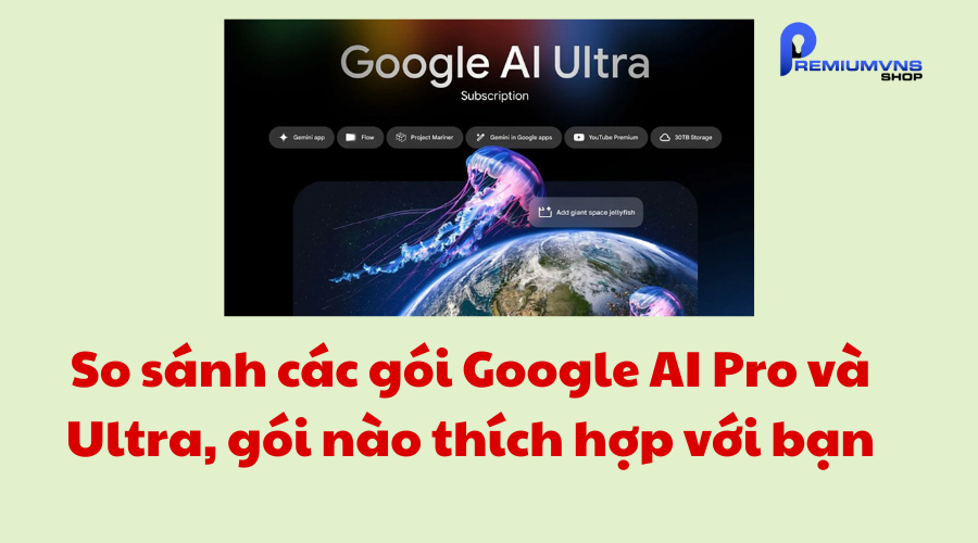 So sánh các gói Google AI Pro và Ultra So sánh các gói Google AI Pro và Ultra