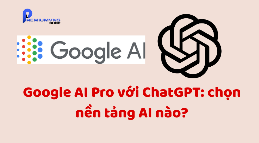 Google AI Pro với ChatGPT: chọn nền tảng AI nào? Google AI Pro với ChatGPT: chọn nền tảng AI nào?