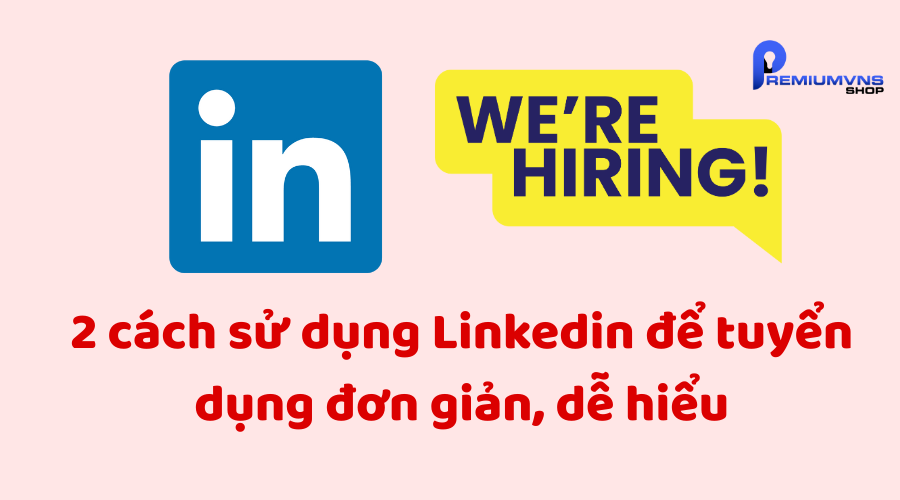 2 cách sử dụng Linkedin để tuyển dụng đơn giản, dễ hiểu 2 cách sử dụng Linkedin để tuyển dụng đơn giản, dễ hiểu