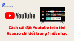 Cách cài đặt Youtube trên tivi Asanzo