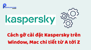 Gỡ cài đặt Kaspersky trên Window, Mac