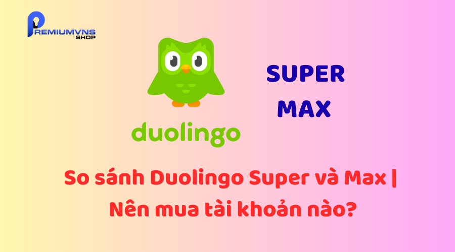 So sánh Duolingo Super và Max So sánh Duolingo Super và Max