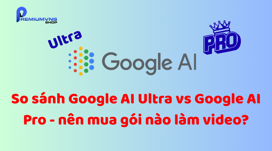 So sánh Google AI Ultra vs Google AI Pro So sánh Google AI Ultra vs Google AI Pro