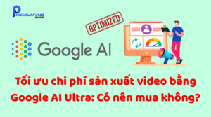 Tối ưu chi phí sản xuất video bằng Google AI Ultra: Có nên mua không?