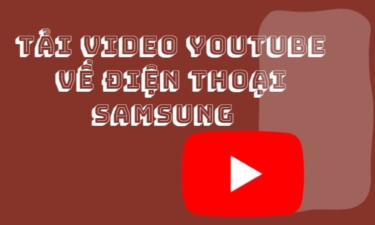 Hướng dẫn tải video YouTube về điện thoại Samsung chi tiết